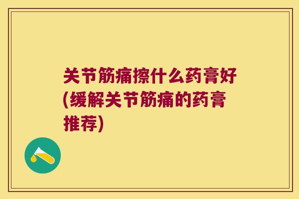 关节筋痛擦什么药膏好(缓解关节筋痛的药膏推荐) 关节筋痛擦什么药膏好(缓解关节筋痛的药膏推荐)