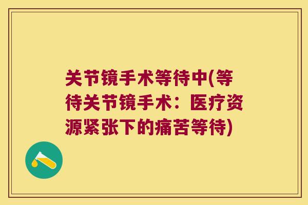 关节镜手术等待中(等待关节镜手术:医疗资源紧张下的痛苦等待) 关节镜手术等待中(等待关节镜手术:医疗资源紧张下的痛苦等待)
