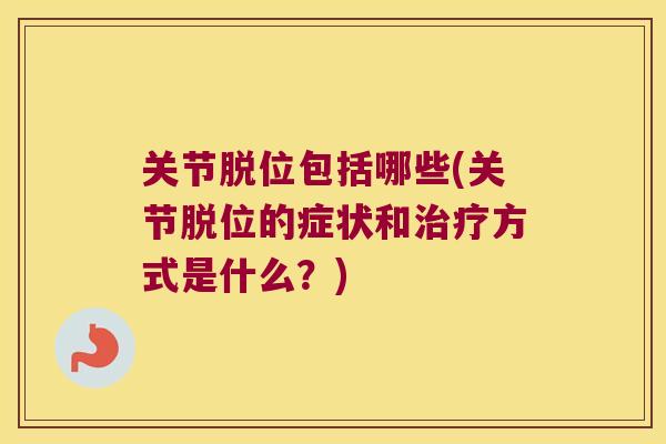 关节脱位包括哪些(关节脱位的症状和方式是什么？)