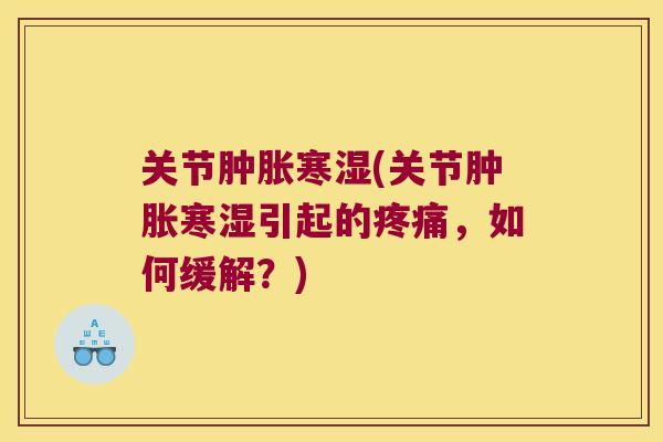 关节寒湿(关节寒湿引起的，如何缓解？)