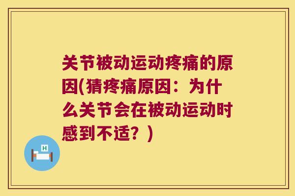 关节被动运动的原因(猜原因:为什么关节会在被动运动时感到不适?) 关节被动运动的原因(猜原因:为什么关节会在被动运动时感到不适?)