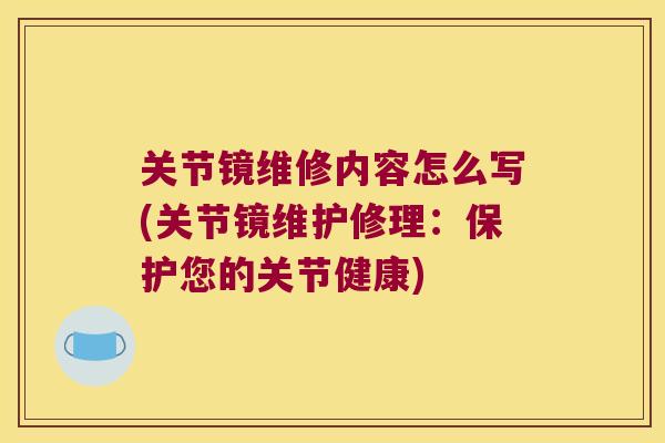 关节镜维修内容怎么写(关节镜维护修理：保护您的关节健康)