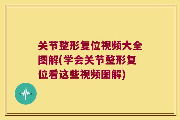 关节整形复位视频大全图解(学会关节整形复位看这些视频图解)
