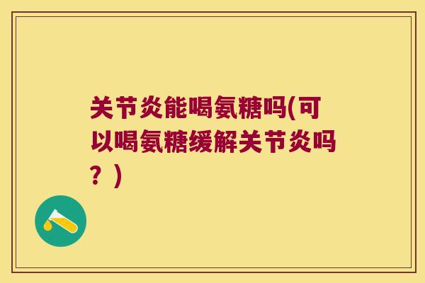 能喝氨糖吗(可以喝氨糖缓解吗？)