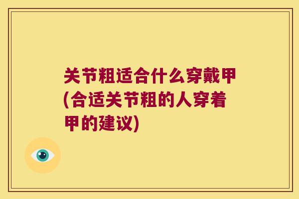 关节粗适合什么穿戴甲(合适关节粗的人穿着甲的建议)