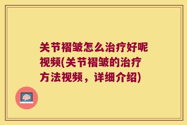 关节褶皱怎么好呢视频(关节褶皱的方法视频,详细介绍) 关节褶皱怎么好呢视频(关节褶皱的方法视频,详细介绍)