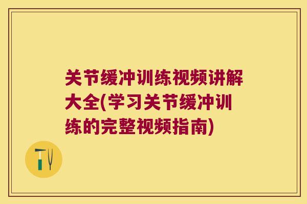 关节缓冲训练视频讲解大全(学习关节缓冲训练的完整视频指南)