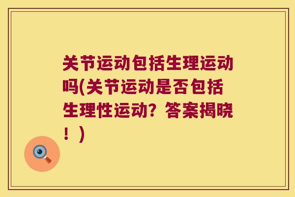 关节运动包括生理运动吗(关节运动是否包括生理性运动？答案揭晓！)