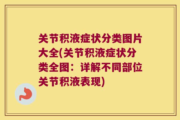关节积液症状分类图片大全(关节积液症状分类全图：详解不同部位关节积液表现)