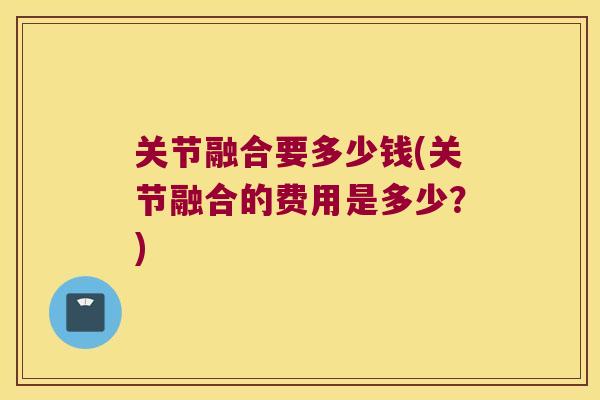 关节融合要多少钱(关节融合的费用是多少?) 关节融合要多少钱(关节融合的费用是多少?)