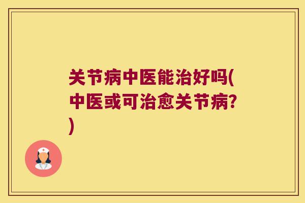 关节中医能好吗(中医或可愈关节？)