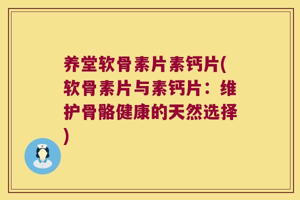 养堂软骨素片素钙片(软骨素片与素钙片:维护骨骼健康的天然选择) 养堂软骨素片素钙片(软骨素片与素钙片:维护骨骼健康的天然选择)