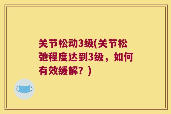 关节松动3级(关节松弛程度达到3级，如何有效缓解？)
