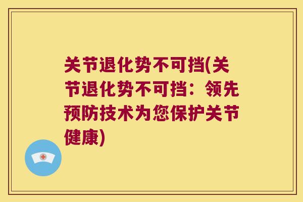 关节退化势不可挡(关节退化势不可挡:领先技术为您保护关节健康) 关节退化势不可挡(关节退化势不可挡:领先技术为您保护关节健康)
