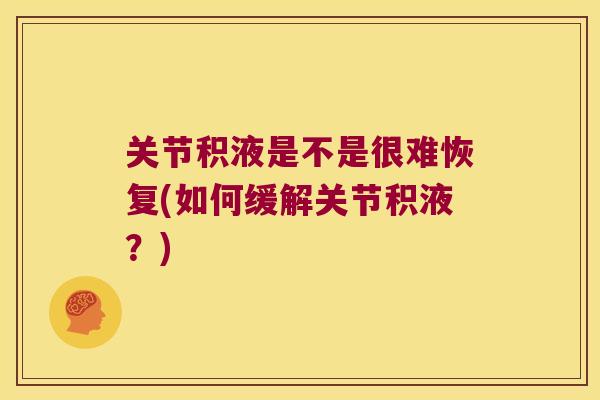 关节积液是不是很难恢复(如何缓解关节积液?) 关节积液是不是很难恢复(如何缓解关节积液?)