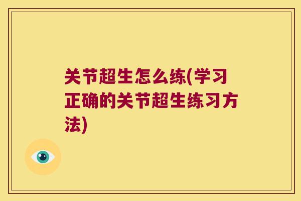 关节超生怎么练(学习正确的关节超生练习方法) 关节超生怎么练(学习正确的关节超生练习方法)