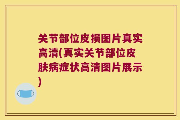 关节部位皮损图片真实高清(真实关节部位症状高清图片展示) 关节部位皮损图片真实高清(真实关节部位症状高清图片展示)