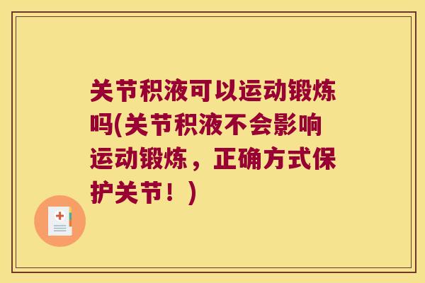 关节积液可以运动锻炼吗(关节积液不会影响运动锻炼,正确方式保护关节!) 关节积液可以运动锻炼吗(关节积液不会影响运动锻炼,正确方式保护关节!)
