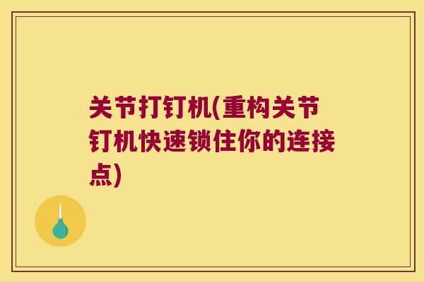 关节打钉机(重构关节钉机快速锁住你的连接点)