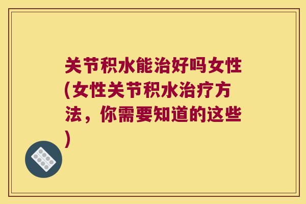 关节积水能好吗女性(女性关节积水方法，你需要知道的这些)