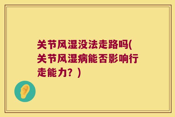 关节没法走路吗(关节能否影响行走能力?) 关节没法走路吗(关节能否影响行走能力?)