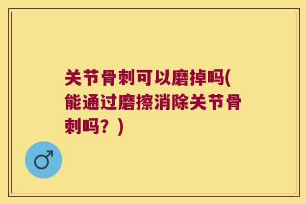 关节可以磨掉吗(能通过磨擦消除关节吗？)