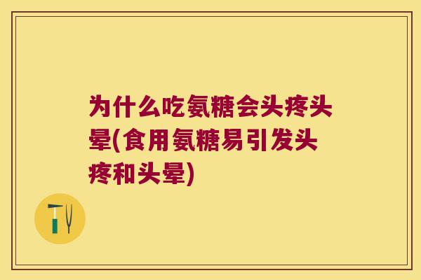 为什么吃氨糖会头疼头晕(食用氨糖易引发头疼和头晕)