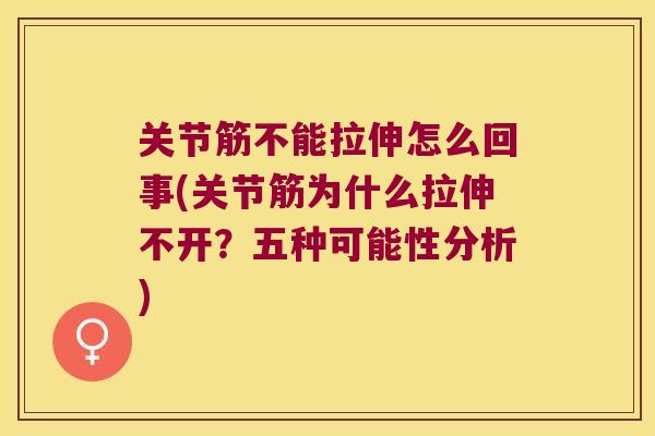 关节筋不能拉伸怎么回事(关节筋为什么拉伸不开?五种可能性分析) 关节筋不能拉伸怎么回事(关节筋为什么拉伸不开?五种可能性分析)