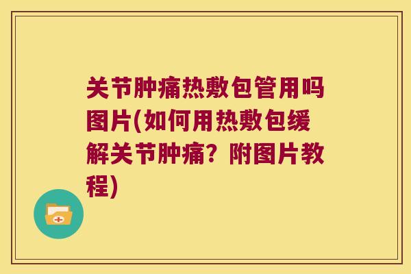 关节肿痛热敷包管用吗图片(如何用热敷包缓解关节肿痛?附图片教程) 关节肿痛热敷包管用吗图片(如何用热敷包缓解关节肿痛?附图片教程)