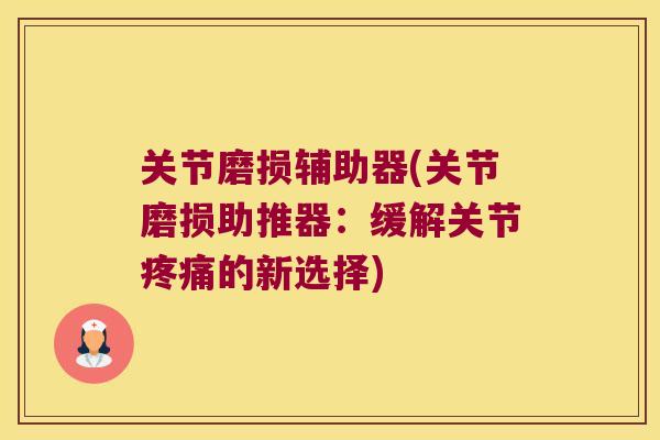 关节磨损辅助器(关节磨损助推器:缓解关节的新选择) 关节磨损辅助器(关节磨损助推器:缓解关节的新选择)