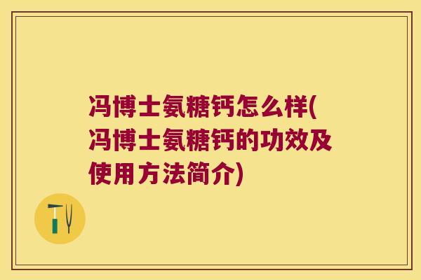 冯博士氨糖钙怎么样(冯博士氨糖钙的功效及使用方法简介)