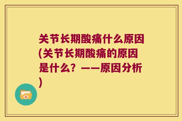 关节长期酸痛什么原因(关节长期酸痛的原因是什么?——原因分析) 关节长期酸痛什么原因(关节长期酸痛的原因是什么?——原因分析)