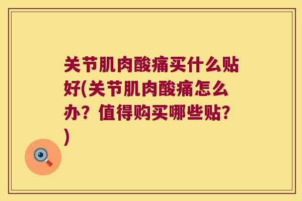 关节肌肉酸痛买什么贴好(关节肌肉酸痛怎么办?值得购买哪些贴?) 关节肌肉酸痛买什么贴好(关节肌肉酸痛怎么办?值得购买哪些贴?)