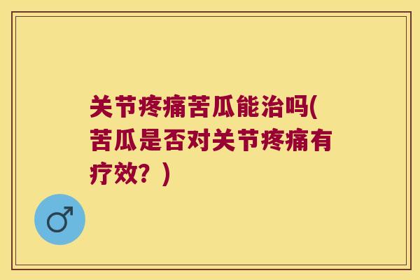 关节苦瓜能吗(苦瓜是否对关节有疗效?) 关节苦瓜能吗(苦瓜是否对关节有疗效?)
