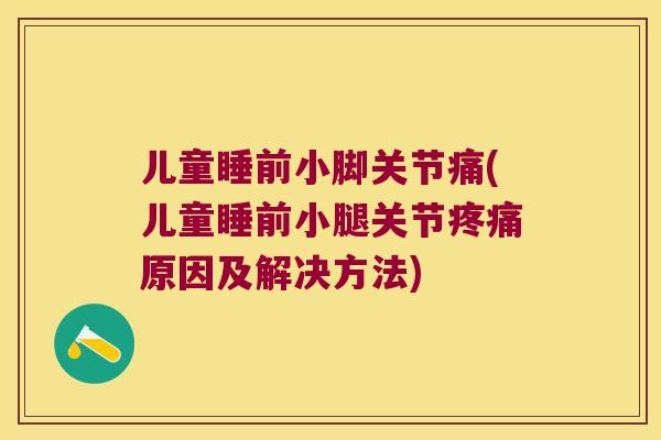 儿童睡前小脚关节痛(儿童睡前小腿关节原因及解决方法) 儿童睡前小脚关节痛(儿童睡前小腿关节原因及解决方法)