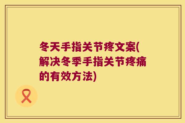 冬天手指关节疼文案(解决冬季手指关节的有效方法) 冬天手指关节疼文案(解决冬季手指关节的有效方法)
