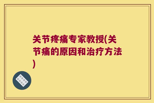 关节专家教授(关节痛的原因和方法) 关节专家教授(关节痛的原因和方法)