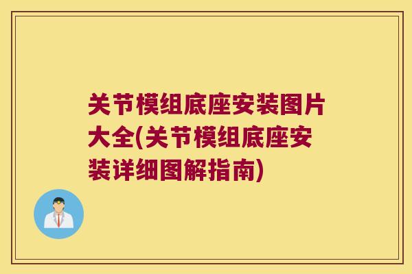 关节模组底座安装图片大全(关节模组底座安装详细图解指南) 关节模组底座安装图片大全(关节模组底座安装详细图解指南)