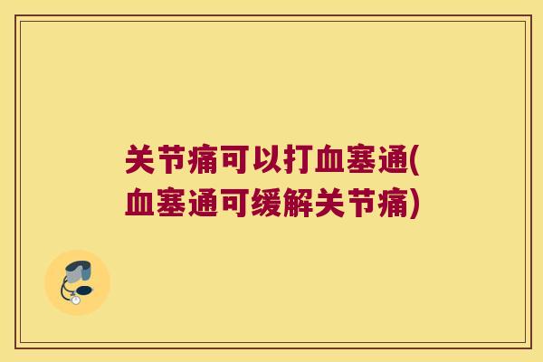 关节痛可以打塞通(塞通可缓解关节痛) 关节痛可以打塞通(塞通可缓解关节痛)