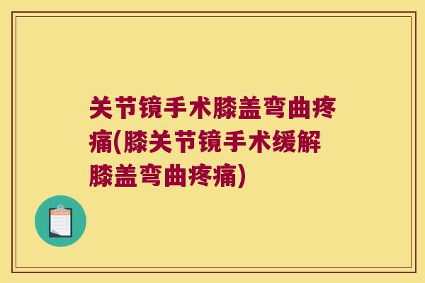 关节镜手术膝盖弯曲(膝关节镜手术缓解膝盖弯曲)
