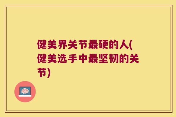 健美界关节硬的人(健美选手中坚韧的关节)