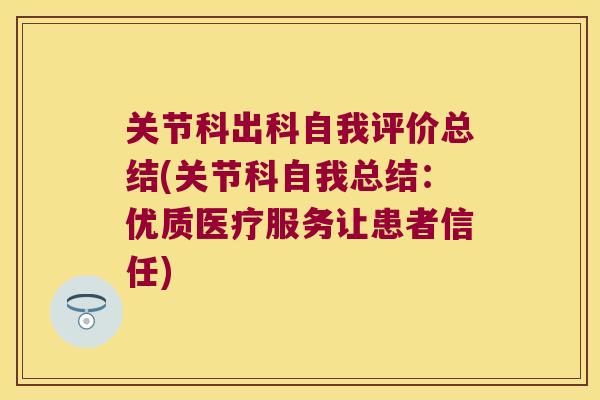 关节科出科自我评价总结(关节科自我总结:优质医疗服务让患者信任) 关节科出科自我评价总结(关节科自我总结:优质医疗服务让患者信任)