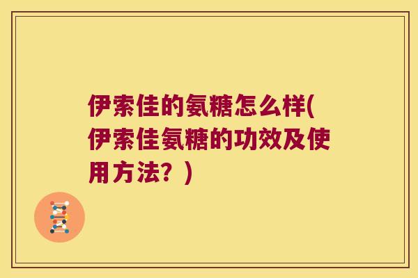 伊索佳的氨糖怎么样(伊索佳氨糖的功效及使用方法？)