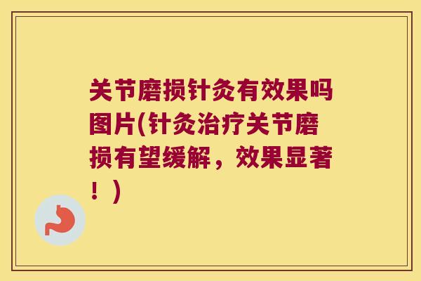 关节磨损针灸有效果吗图片(针灸关节磨损有望缓解，效果显著！)