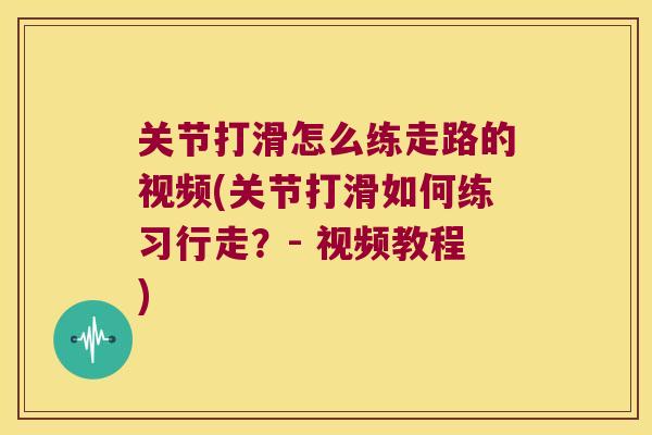 关节打滑怎么练走路的视频(关节打滑如何练习行走?- 视频教程) 关节打滑怎么练走路的视频(关节打滑如何练习行走?- 视频教程)