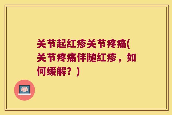 关节起红疹关节(关节伴随红疹，如何缓解？)