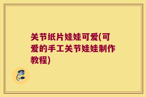 关节纸片娃娃可爱(可爱的手工关节娃娃制作教程)