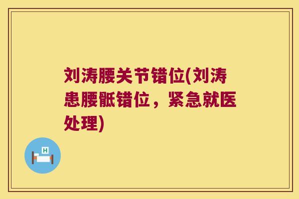 刘涛腰关节错位(刘涛患腰骶错位,紧急就医处理) 刘涛腰关节错位(刘涛患腰骶错位,紧急就医处理)