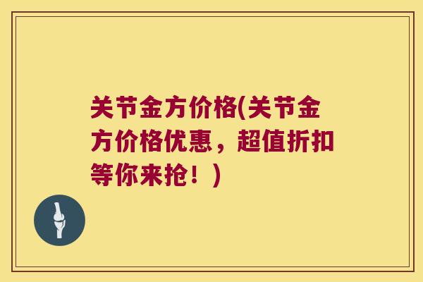 关节金方价格(关节金方价格优惠,超值折扣等你来抢!) 关节金方价格(关节金方价格优惠,超值折扣等你来抢!)