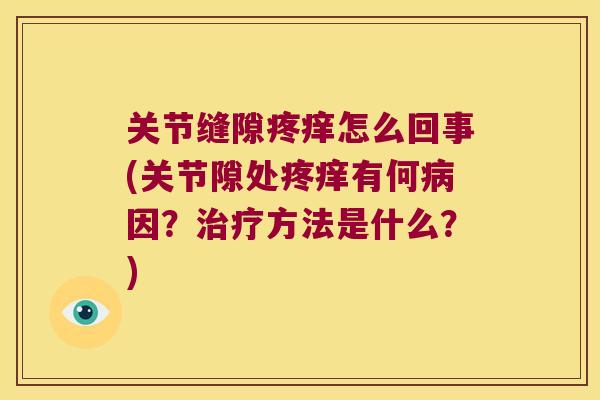 关节缝隙疼痒怎么回事(关节隙处疼痒有何因?方法是什么?) 关节缝隙疼痒怎么回事(关节隙处疼痒有何因?方法是什么?)